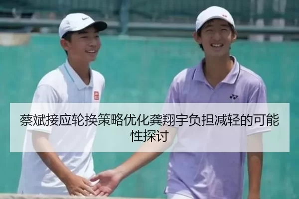 蔡斌接应轮换策略优化龚翔宇负担减轻的可能性探讨